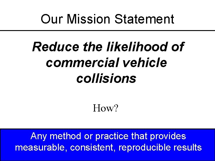 Our Mission Statement Reduce the likelihood of commercial vehicle collisions How? Any method or