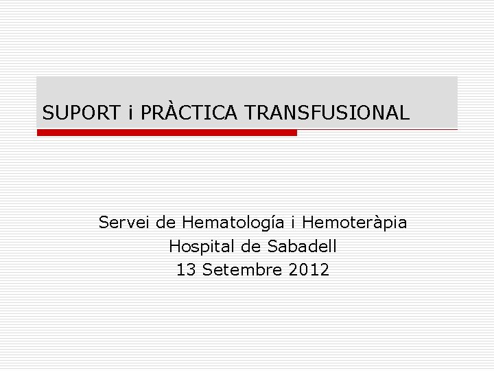 SUPORT i PRÀCTICA TRANSFUSIONAL Servei de Hematología i Hemoteràpia Hospital de Sabadell 13 Setembre