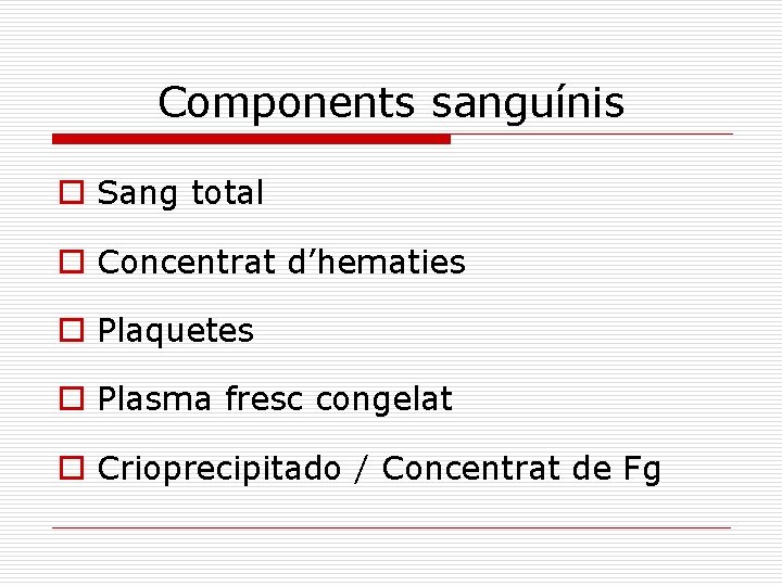 Components sanguínis o Sang total o Concentrat d’hematies o Plaquetes o Plasma fresc congelat