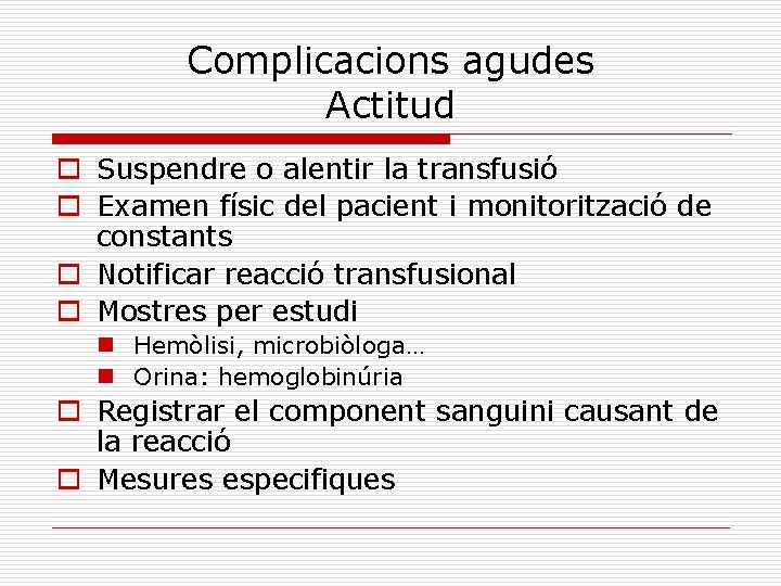 Complicacions agudes Actitud o Suspendre o alentir la transfusió o Examen físic del pacient