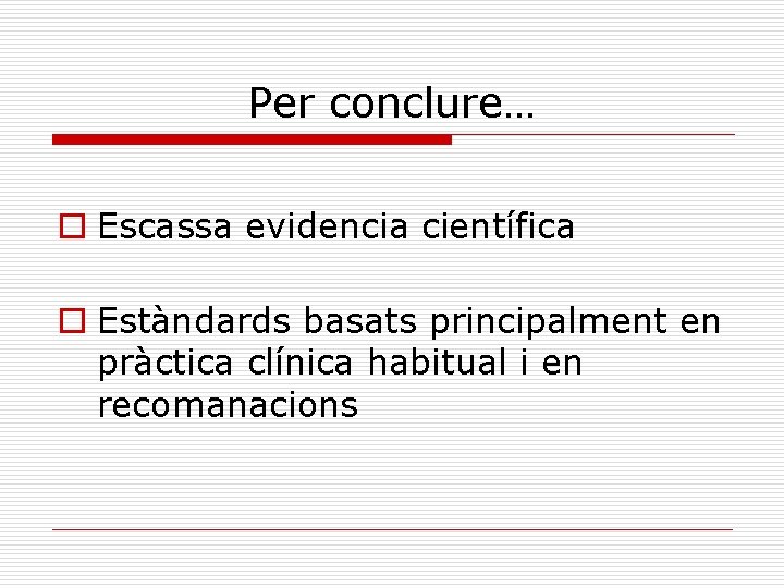 Per conclure… o Escassa evidencia científica o Estàndards basats principalment en pràctica clínica habitual