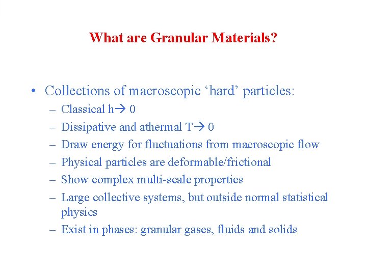 What are Granular Materials? • Collections of macroscopic ‘hard’ particles: – – – Classical