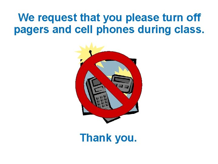 We request that you please turn off pagers and cell phones during class. Thank