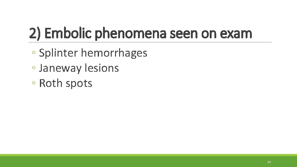 2) Embolic phenomena seen on exam ◦ Splinter hemorrhages ◦ Janeway lesions ◦ Roth 2) Embolic phenomena seen on exam ◦ Splinter hemorrhages ◦ Janeway lesions ◦ Roth
