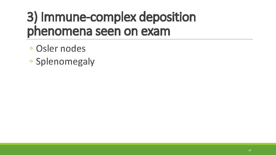 3) Immune-complex deposition phenomena seen on exam ◦ Osler nodes ◦ Splenomegaly 47 3) Immune-complex deposition phenomena seen on exam ◦ Osler nodes ◦ Splenomegaly 47