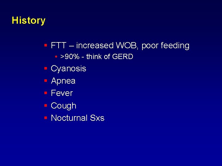 History § FTT – increased WOB, poor feeding • >90% - think of GERD History § FTT – increased WOB, poor feeding • >90% - think of GERD