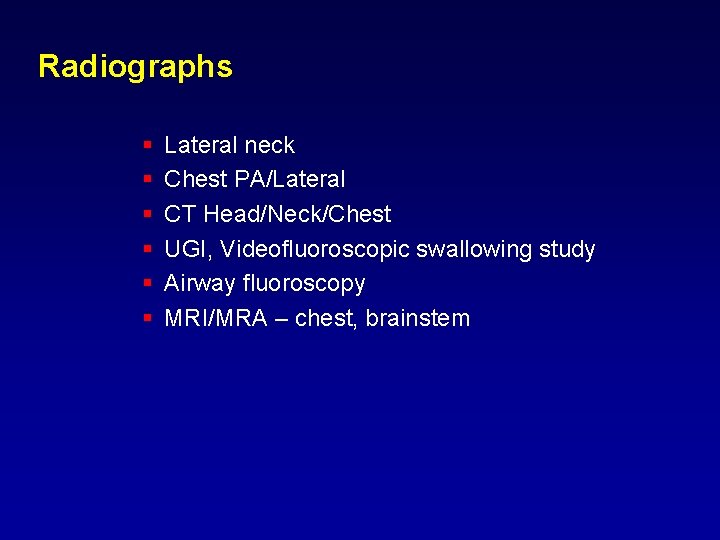 Radiographs § § § Lateral neck Chest PA/Lateral CT Head/Neck/Chest UGI, Videofluoroscopic swallowing study Radiographs § § § Lateral neck Chest PA/Lateral CT Head/Neck/Chest UGI, Videofluoroscopic swallowing study