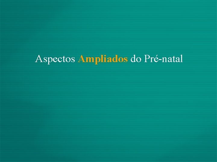 Aspectos Ampliados do Pré-natal 