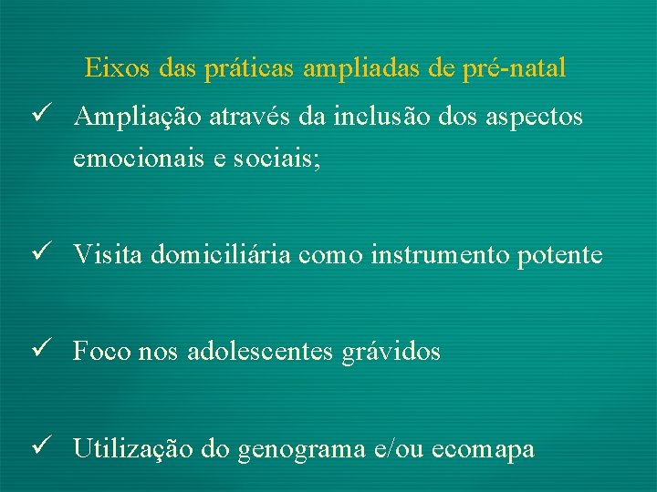 Eixos das práticas ampliadas de pré-natal ü Ampliação através da inclusão dos aspectos emocionais