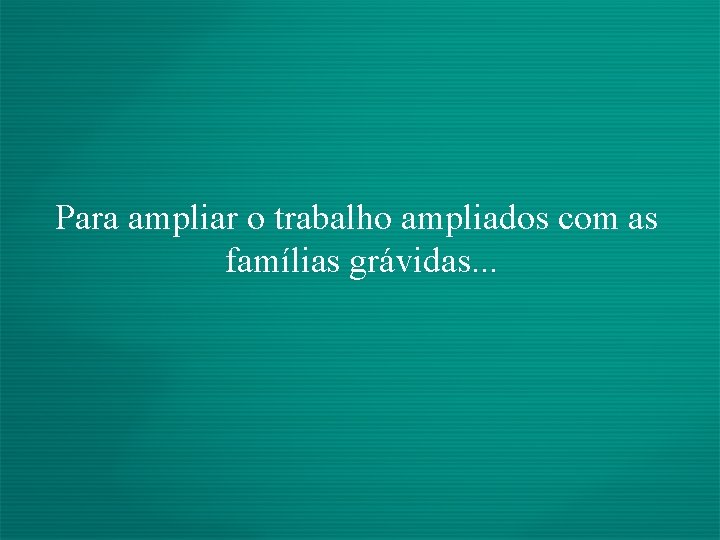 Para ampliar o trabalho ampliados com as famílias grávidas. . . 