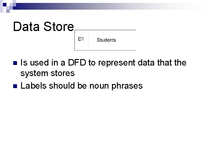 Data Store n n Is used in a DFD to represent data that the