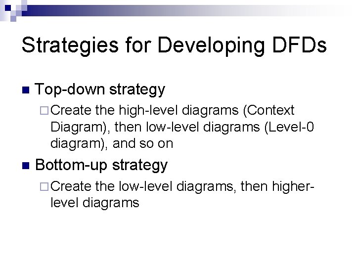 Strategies for Developing DFDs n Top-down strategy ¨ Create the high-level diagrams (Context Diagram),