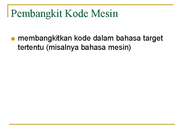 Pembangkit Kode Mesin n membangkitkan kode dalam bahasa target tertentu (misalnya bahasa mesin) 