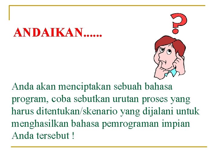 ANDAIKAN. . . Anda akan menciptakan sebuah bahasa program, coba sebutkan urutan proses yang