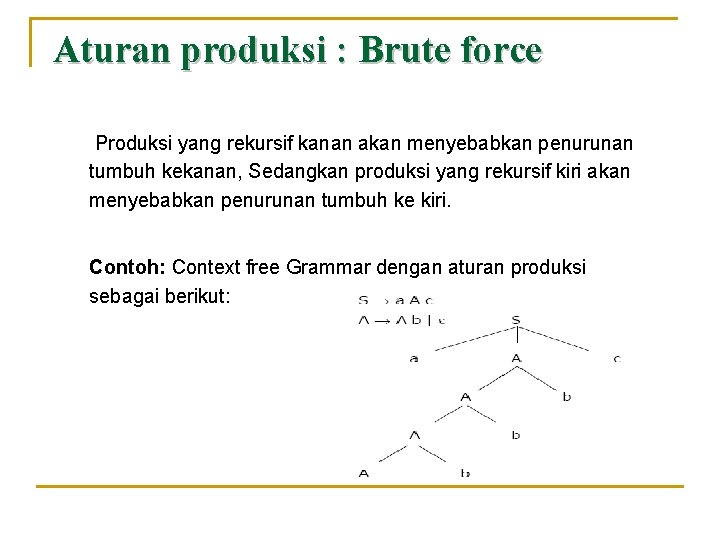 Aturan produksi : Brute force Produksi yang rekursif kanan akan menyebabkan penurunan tumbuh kekanan,