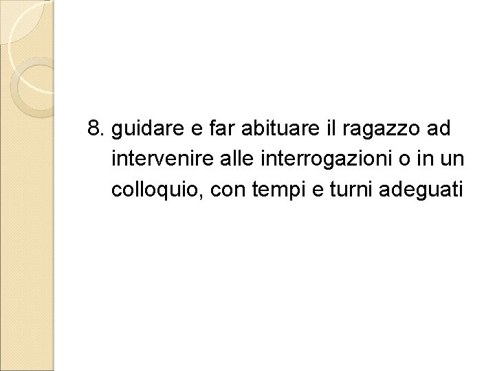 8. guidare e far abituare il ragazzo ad intervenire alle interrogazioni o in un