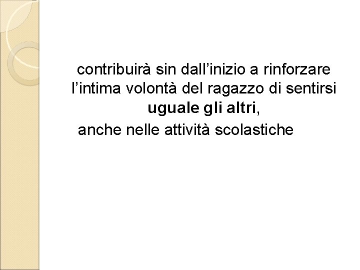 contribuirà sin dall’inizio a rinforzare l’intima volontà del ragazzo di sentirsi uguale gli altri,