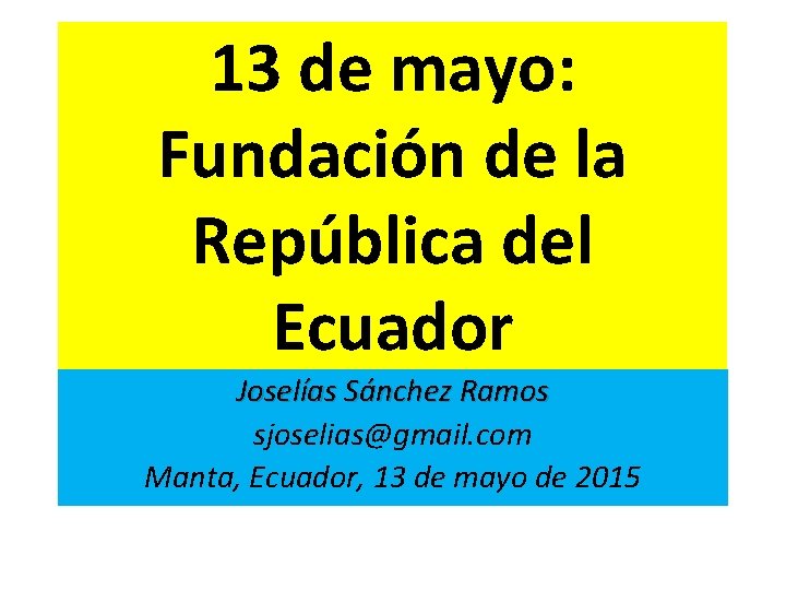 13 de mayo: Fundación de la República del Ecuador Joselías Sánchez Ramos sjoselias@gmail. com