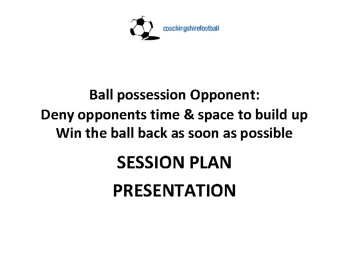 Ball possession Opponent: Deny opponents time & space to build up Win the ball