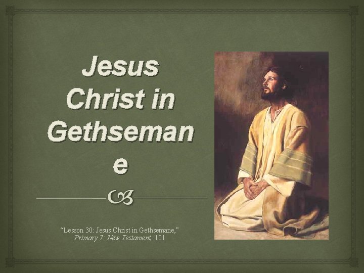 Jesus Christ in Gethseman e “Lesson 30: Jesus Christ in Gethsemane, ” Primary 7: