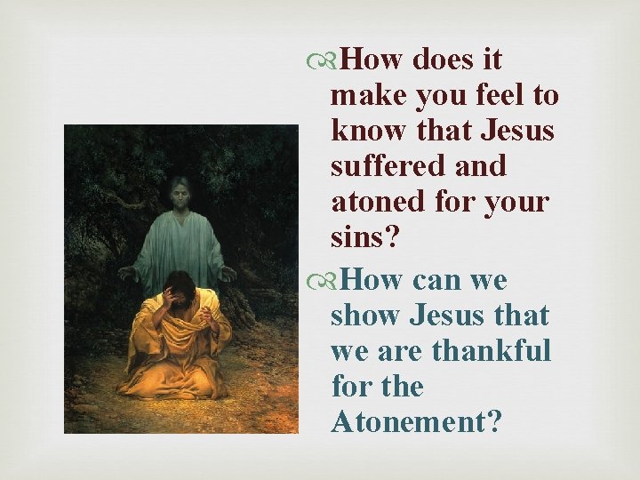  How does it make you feel to know that Jesus suffered and atoned