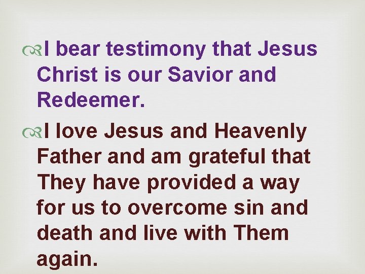  I bear testimony that Jesus Christ is our Savior and Redeemer. I love