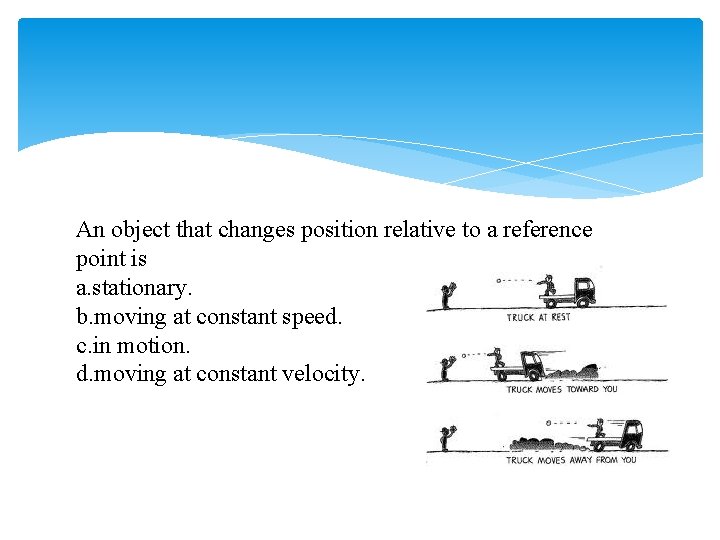 An object that changes position relative to a reference point is a. stationary. b.