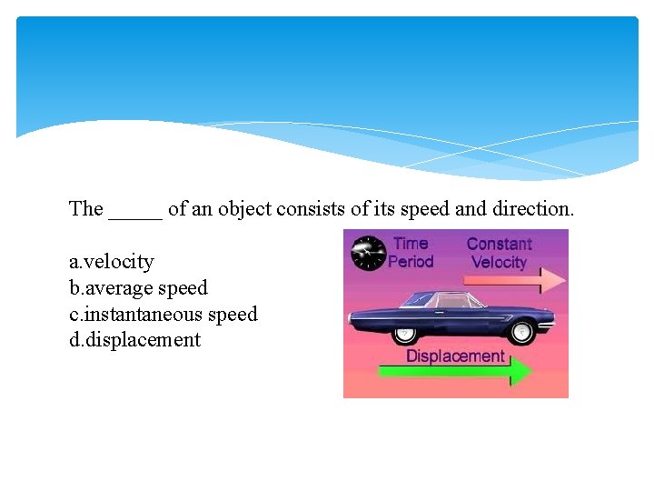 The _____ of an object consists of its speed and direction. a. velocity b.