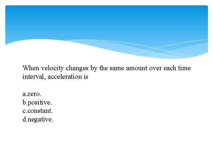 When velocity changes by the same amount over each time interval, acceleration is a.