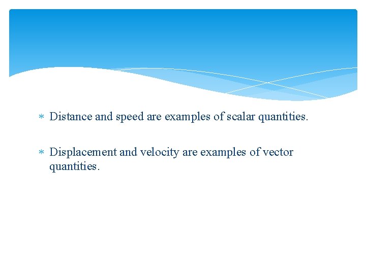  Distance and speed are examples of scalar quantities. Displacement and velocity are examples