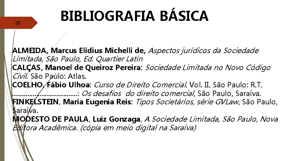 16 BIBLIOGRAFIA BÁSICA ALMEIDA, Marcus Elidius Michelli de, Aspectos jurídicos da Sociedade Limitada, São