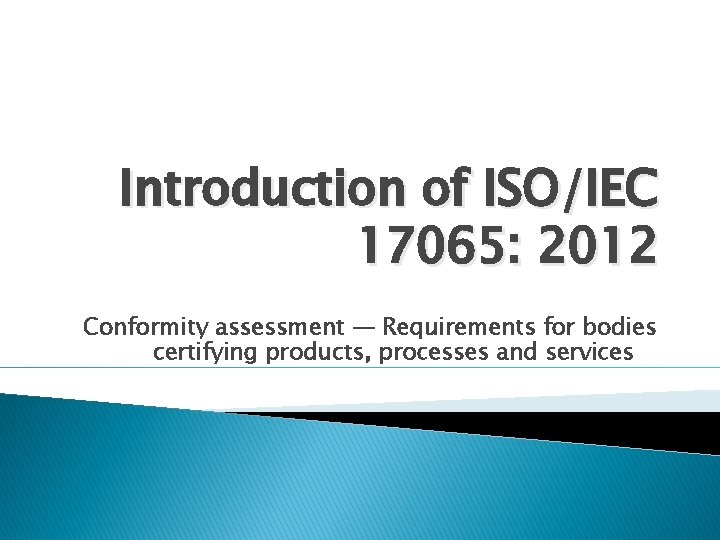 Introduction of ISO/IEC 17065: 2012 Conformity assessment — Requirements for bodies certifying products, processes