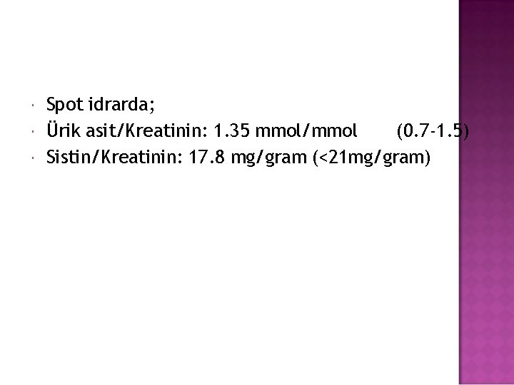  Spot idrarda; Ürik asit/Kreatinin: 1. 35 mmol/mmol (0. 7 -1. 5) Sistin/Kreatinin: 17.