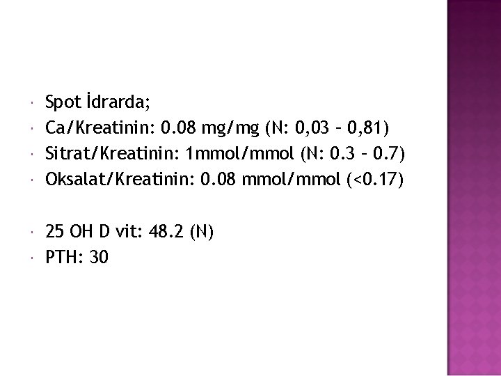  Spot İdrarda; Ca/Kreatinin: 0. 08 mg/mg (N: 0, 03 – 0, 81) Sitrat/Kreatinin: