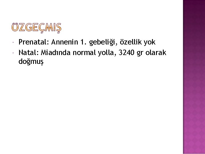  Prenatal: Annenin 1. gebeliği, özellik yok Natal: Miadında normal yolla, 3240 gr olarak