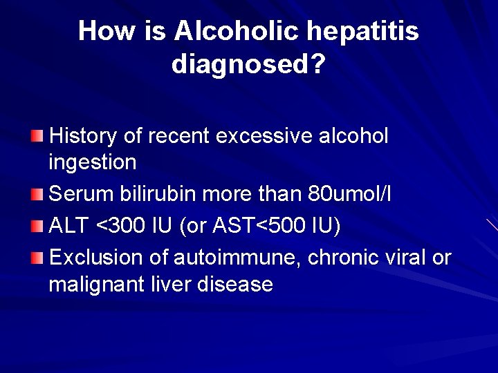 How is Alcoholic hepatitis diagnosed? History of recent excessive alcohol ingestion Serum bilirubin more