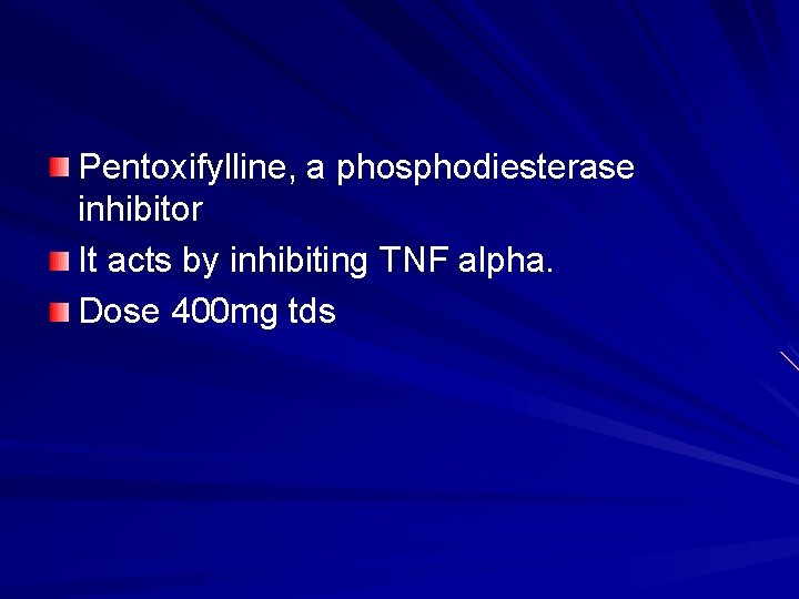 Pentoxifylline, a phosphodiesterase inhibitor It acts by inhibiting TNF alpha. Dose 400 mg tds