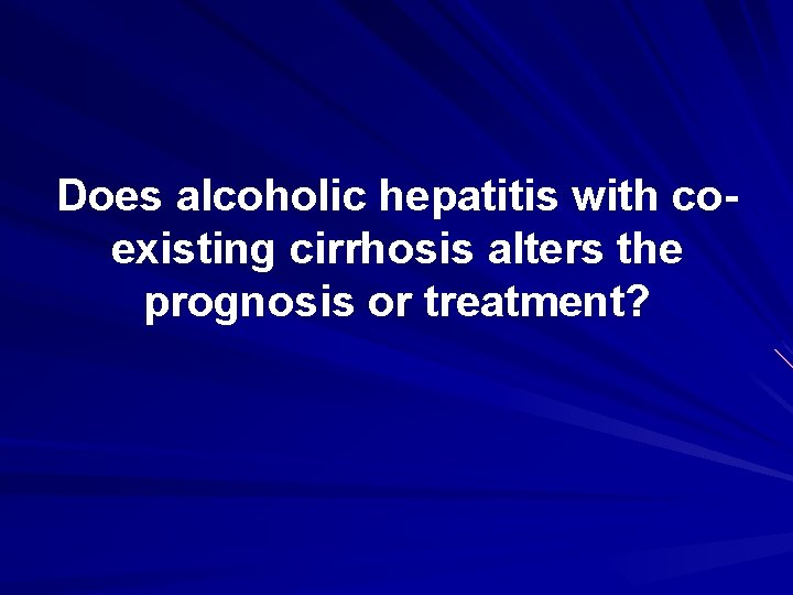 Does alcoholic hepatitis with coexisting cirrhosis alters the prognosis or treatment? 
