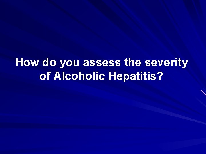 How do you assess the severity of Alcoholic Hepatitis? 