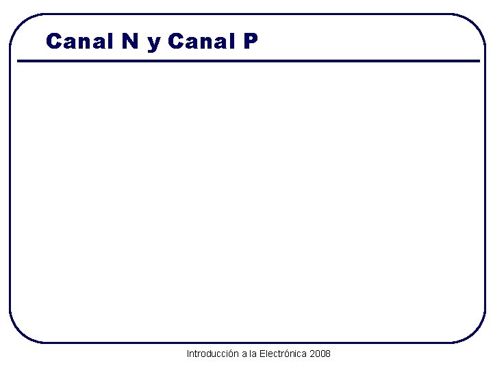 Canal N y Canal P Introducción a la Electrónica 2008 
