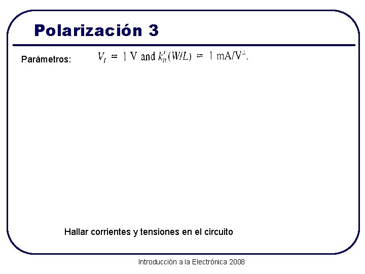 Polarización 3 Parámetros: Hallar corrientes y tensiones en el circuito Introducción a la Electrónica