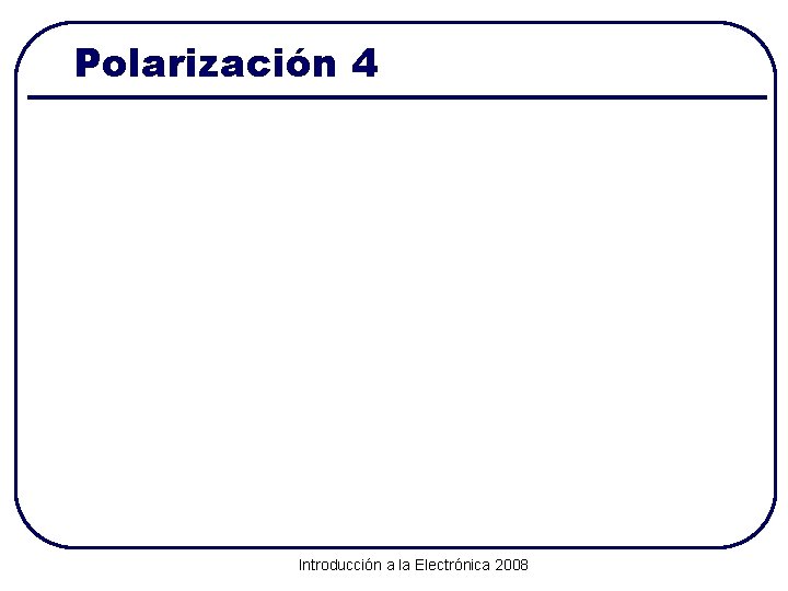 Polarización 4 Introducción a la Electrónica 2008 