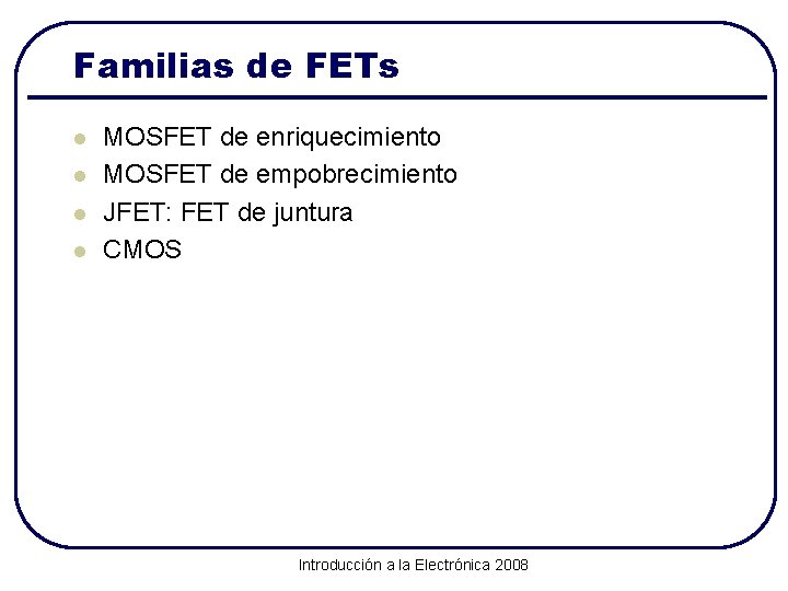 Familias de FETs l l MOSFET de enriquecimiento MOSFET de empobrecimiento JFET: FET de