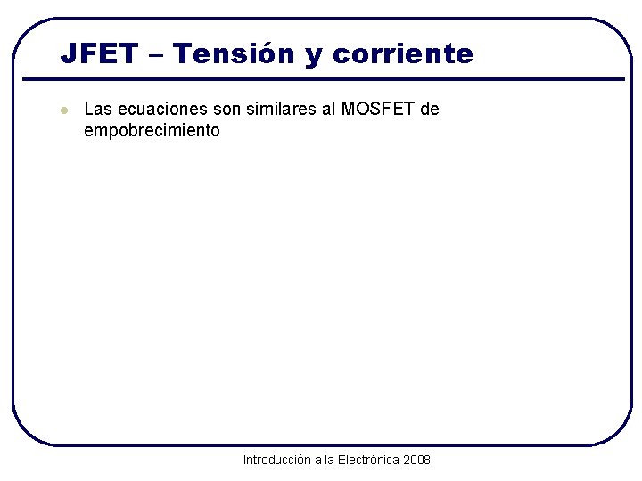 JFET – Tensión y corriente l Las ecuaciones son similares al MOSFET de empobrecimiento