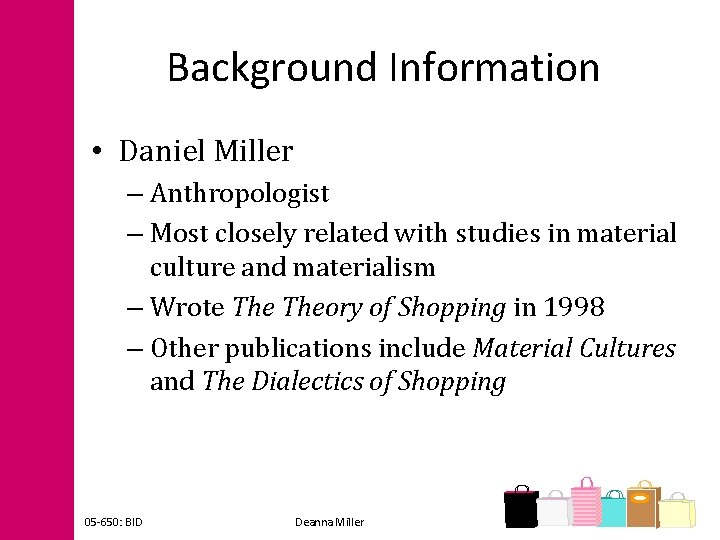 Background Information • Daniel Miller – Anthropologist – Most closely related with studies in