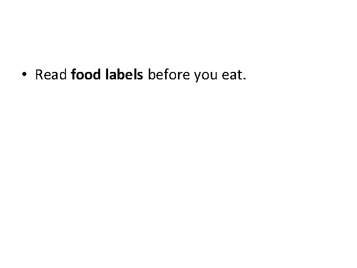  • Read food labels before you eat. 