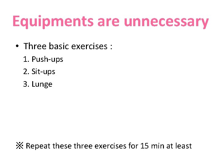 Equipments are unnecessary • Three basic exercises : 1. Push-ups 2. Sit-ups 3. Lunge Equipments are unnecessary • Three basic exercises : 1. Push-ups 2. Sit-ups 3. Lunge