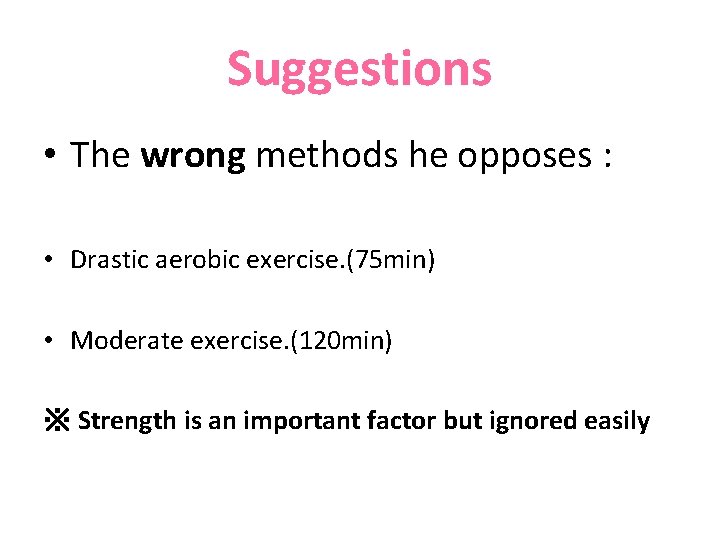 Suggestions • The wrong methods he opposes : • Drastic aerobic exercise. (75 min)