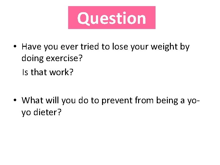 Question • Have you ever tried to lose your weight by doing exercise? Is Question • Have you ever tried to lose your weight by doing exercise? Is