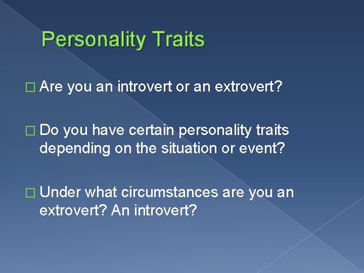 Personality Traits � Are you an introvert or an extrovert? � Do you have